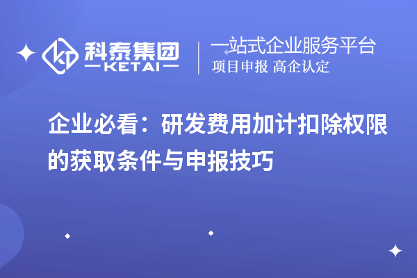 企业必看：研发费用加计扣除权限的获取条件与申报技巧