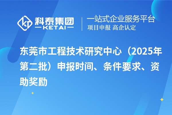 东莞市工程技术研究中心（2025年第二批）申报时间、条件要求、资助奖励