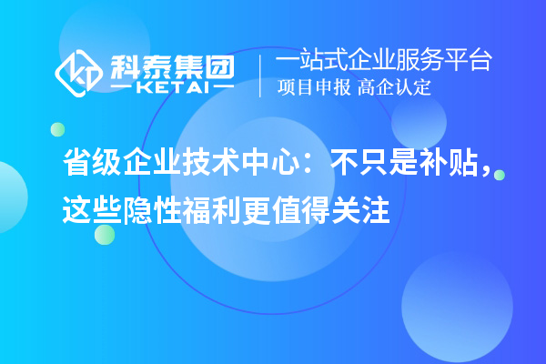 省级企业技术中心：不只是补贴，这些隐性福利更值得关注