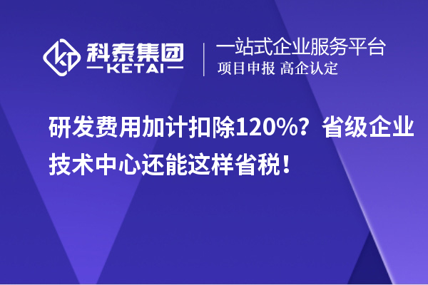 <a href=http://www.1ys1w.cn/fuwu/jiajikouchu.html target=_blank class=infotextkey>研发费用加计扣除</a>120%？省级企业技术中心还能这样省税！