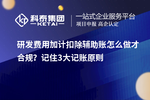 研发费用加计扣除辅助账怎么做才合规？记住3大记账原则