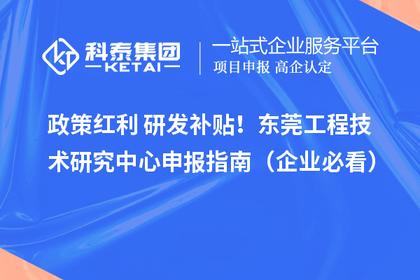 政策红利+研发补贴！东莞工程技术研究中心申报指南（企业必看）