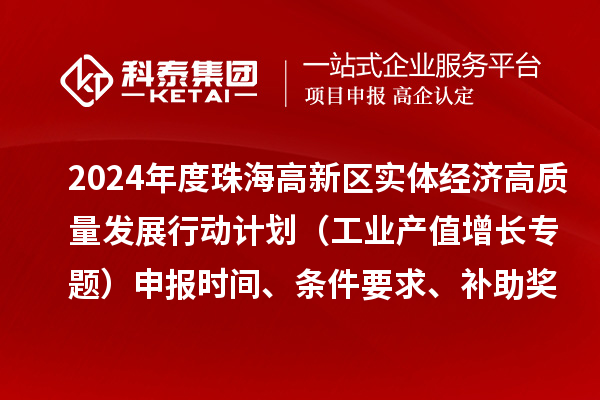 2024年度珠海高新区实体经济高质量发展行动计划（工业产值增长专题）申报时间、条件要求、补助奖励
