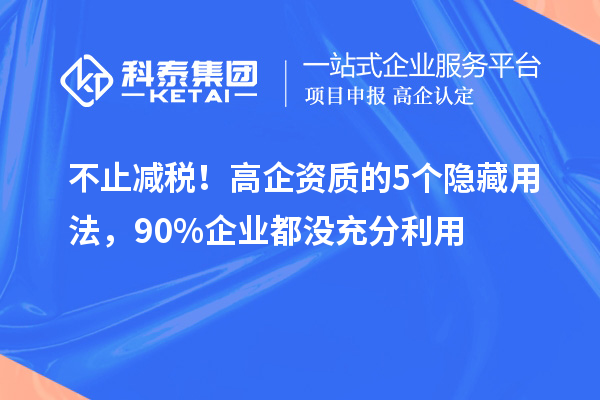 不止减税！高企资质的5个隐藏用法，90%企业都没充分利用
