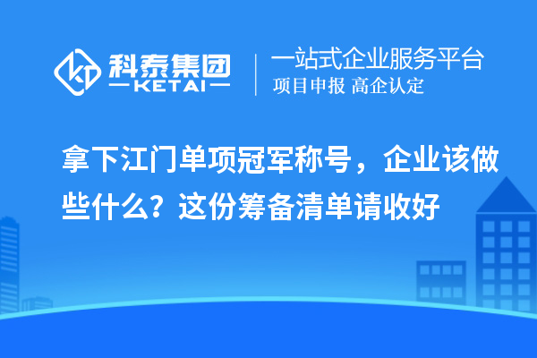 拿下江门单项冠军称号，企业该做些什么？这份筹备清单请收好