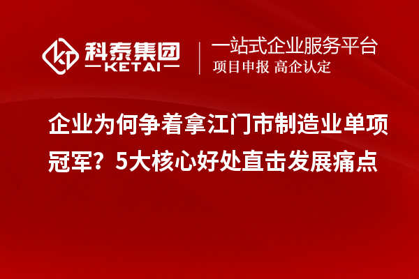 企业为何争着拿江门市制造业单项冠军？5大核心好处直击发展痛点