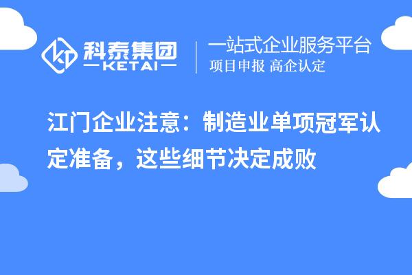 江门企业注意：制造业单项冠军认定准备，这些细节决定成败