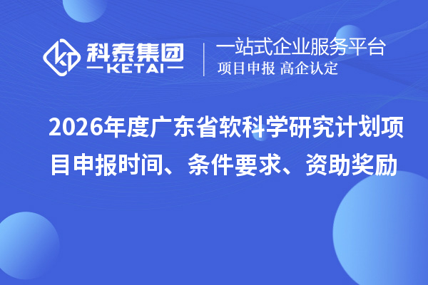 2026年度广东省软科学研究计划项目申报时间、条件要求、资助奖励