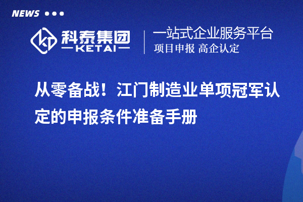 从零备战！江门制造业单项冠军认定的申报条件准备手册