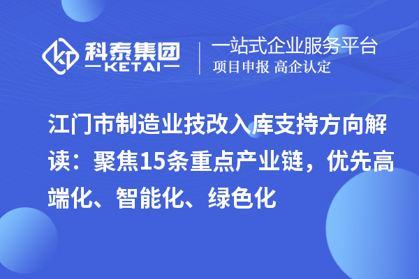 江门市制造业技改入库支持方向解读：聚焦15条重点产业链，优先高端化、智能化、绿色化