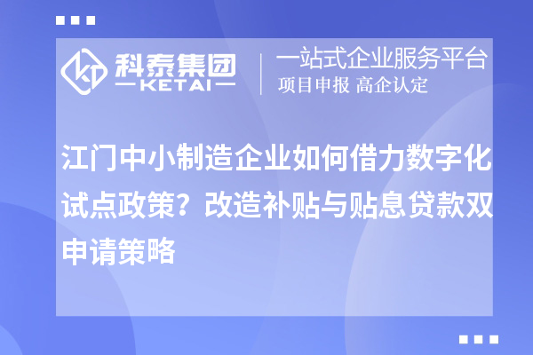 江门中小制造企业如何借力数字化试点政策？改造补贴与贴息贷款双申请策略