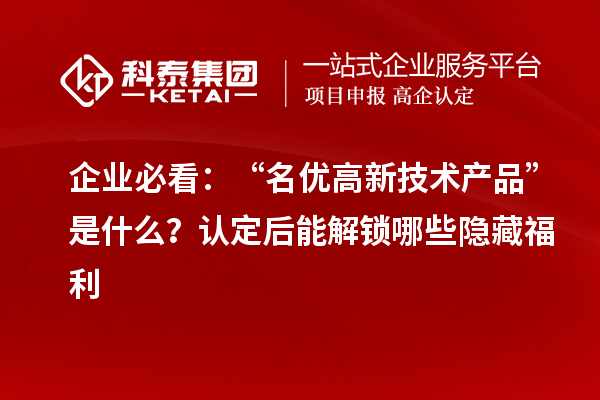 企业必看：“名优高新技术产品”是什么？认定后能解锁哪些隐藏福利