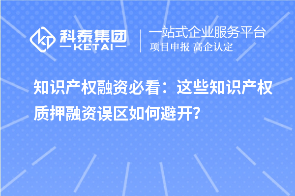 知识产权融资必看：这些知识产权质押融资误区如何避开？