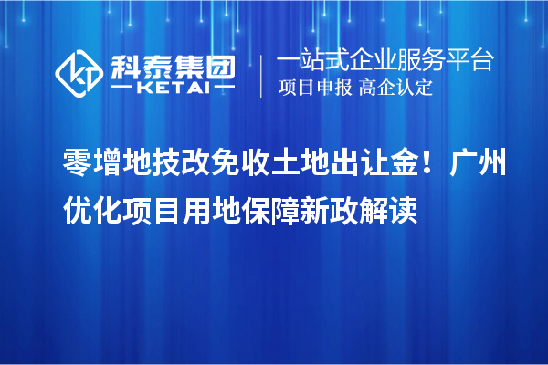 零增地技改免收土地出让金！广州优化项目用地保障新政解读