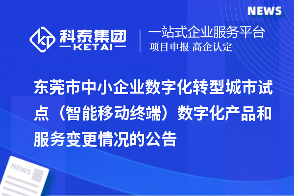 东莞市中小企业数字化转型城市试点（智能移动终端）数字化产品和服务变更情况的公告