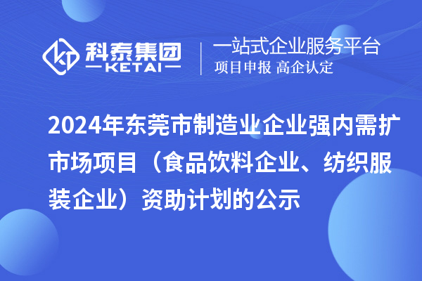 2024年东莞市制造业企业强内需扩市场项目（食品饮料企业、纺织服装企业）资助计划的公示