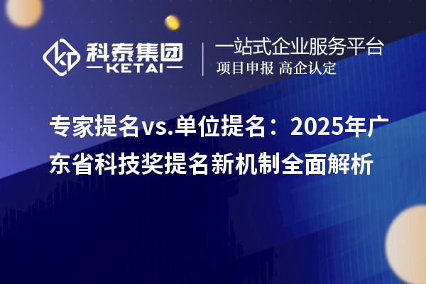 专家提名 vs. 单位提名：2025年广东省科技奖提名新机制全面解析