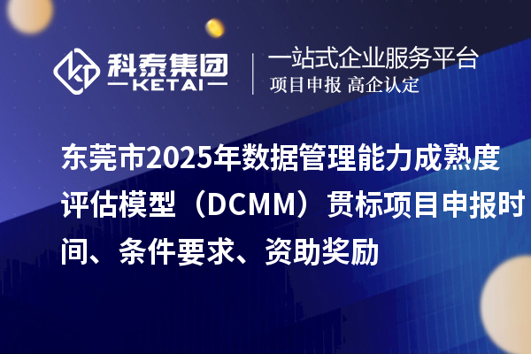 东莞市2025年数据管理能力成熟度评估模型（DCMM）贯标项目申报时间、条件要求、资助奖励