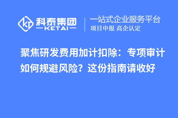 聚焦研发费用加计扣除：专项审计如何规避风险？这份指南请收好