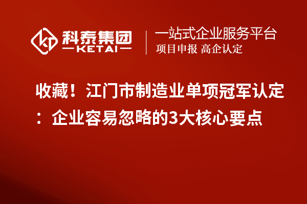 收藏！江门市制造业单项冠军认定：企业容易忽略的3大核心要点