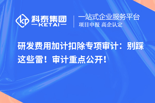 <a href=http://www.1ys1w.cn/fuwu/jiajikouchu.html target=_blank class=infotextkey>研发费用<a href=http://www.1ys1w.cn/fuwu/jiajikouchu.html target=_blank class=infotextkey>加计扣除</a></a>专项审计：别踩这些雷！审计重点公开！
