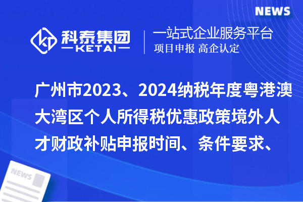 广州市2023、2024纳税年度粤港澳大湾区个人所得税优惠政策境外人才财政补贴申报时间、条件要求、补助标准