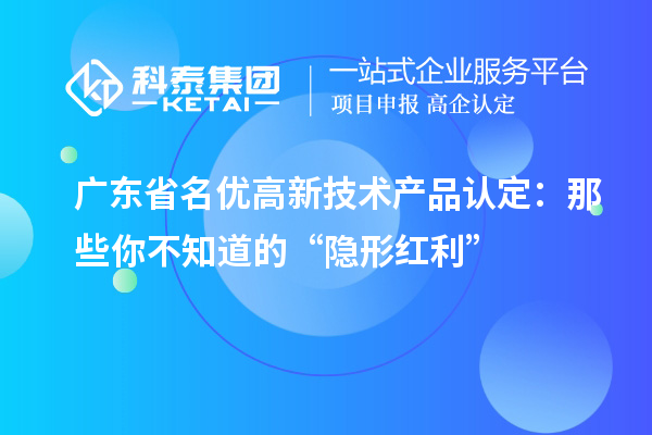 广东省名优高新技术产品认定：那些你不知道的“隐形红利”