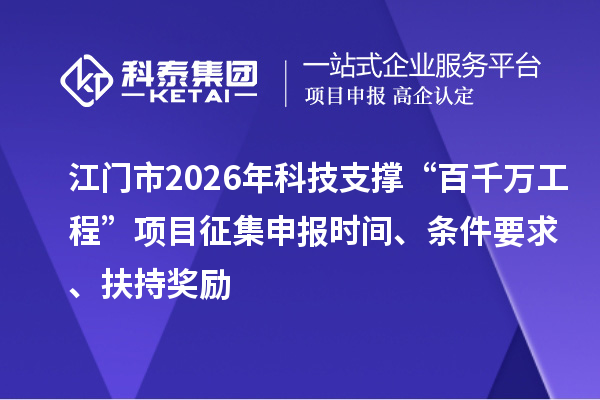 江门市2026年科技支撑“百千万工程”项目征集申报时间、条件要求、扶持奖励