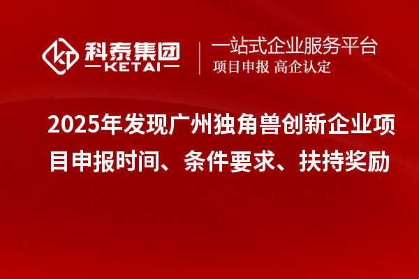 2025年发现广州独角兽创新企业项目申报时间、条件要求、扶持奖励