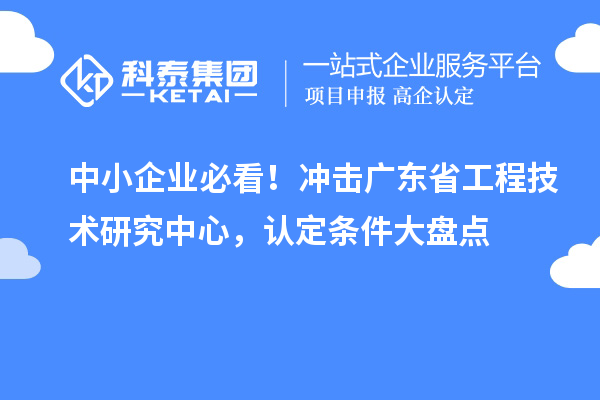 中小企业必看！冲击广东省工程技术研究中心，认定条件大盘点