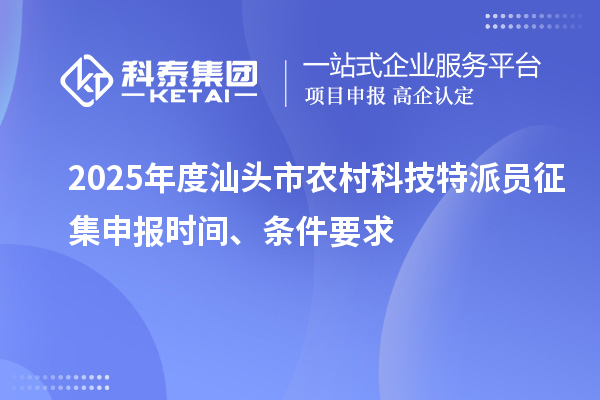 2025年度汕头市农村科技特派员征集申报时间、条件要求