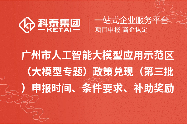 广州市人工智能大模型应用示范区（大模型专题）政策兑现（第三批）申报时间、条件要求、补助奖励