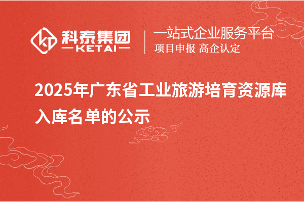 2025年广东省工业旅游培育资源库入库名单的公示