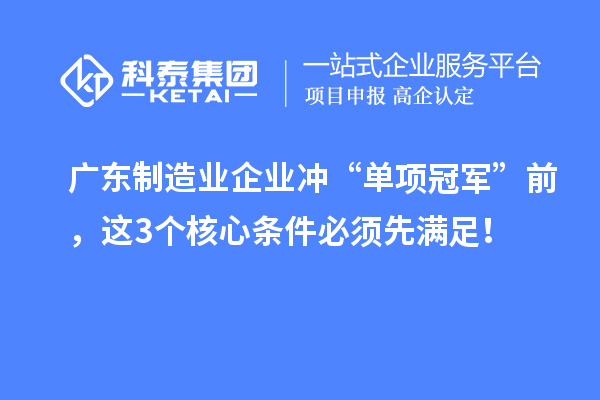 广东制造业企业冲“单项冠军”前，这3个核心条件必须先满足！