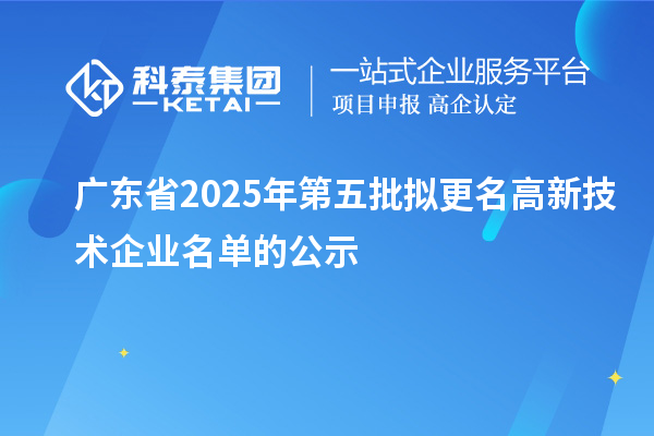 广东省2025年第五批拟更名高新技术企业名单的公示