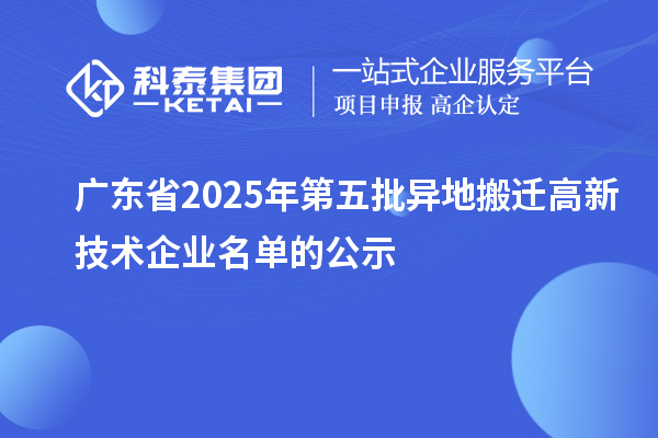 广东省2025年第五批异地搬迁高新技术企业名单的公示