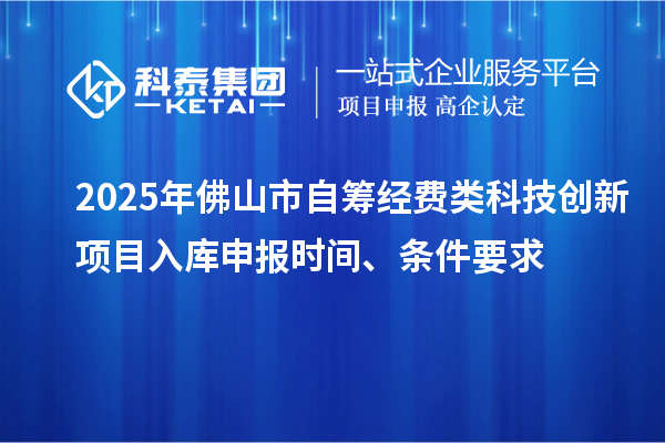 2025年佛山市自筹经费类科技创新项目入库申报时间、条件要求