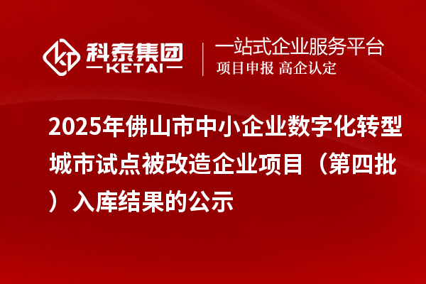 2025年佛山市中小企业数字化转型城市试点被改造企业项目（第四批） 入库结果的公示