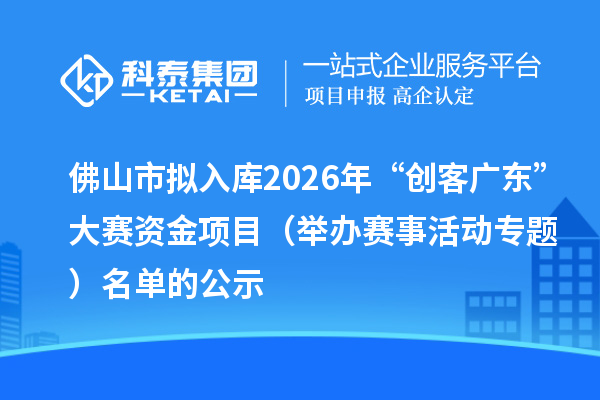 佛山市拟入库2026年“创客广东”大赛资金项目（举办赛事活动专题） 名单的公示