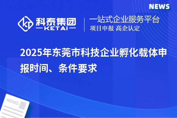2025年东莞市科技企业孵化载体申报时间、条件要求