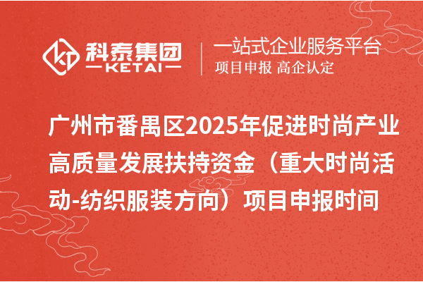 广州市番禺区2025年促进时尚产业高质量发展扶持资金（重大时尚活动-纺织服装方向）项目申报时间、条件要求、补助奖励