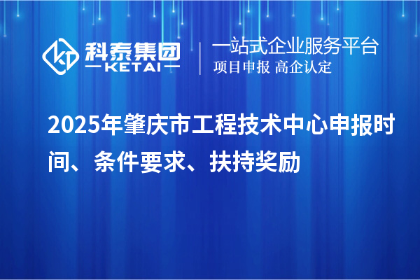 2025年肇庆市工程技术中心申报时间、条件要求、扶持奖励