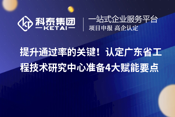 提升通过率的关键！认定广东省工程技术研究中心准备4大赋能要点