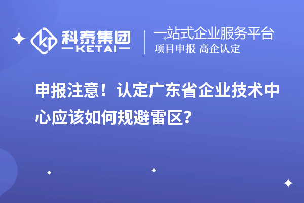 申报注意！认定广东省企业技术中心应该如何规避雷区？