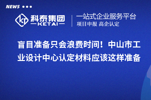 盲目准备只会浪费时间！中山市工业设计中心认定材料应该这样准备