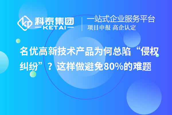 名优高新技术产品为何总陷“侵权纠纷”？这样做避免80%的难题