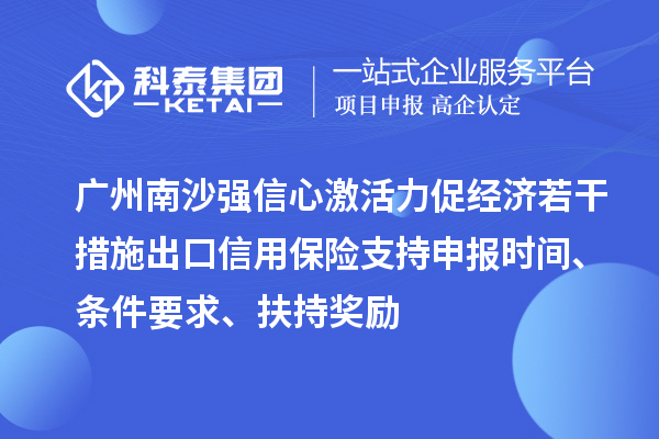 广州南沙强信心激活力促经济若干措施出口信用保险支持申报时间、条件要求、扶持奖励