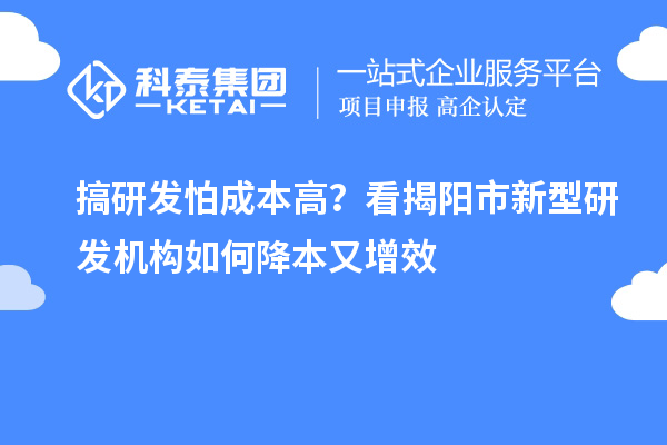 搞研发怕成本高？看揭阳市新型研发机构如何降本又增效