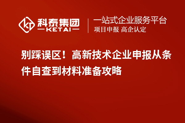 别踩误区！高新技术企业申报从条件自查到材料准备攻略