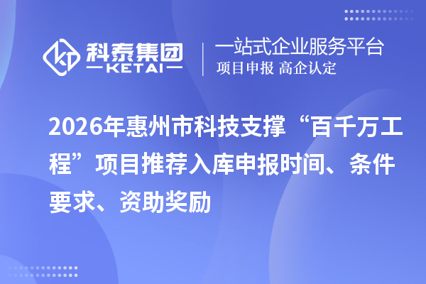 2026年惠州市科技支撑“百千万工程”项目推荐入库申报时间、条件要求、资助奖励